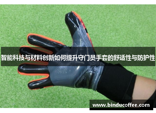 智能科技与材料创新如何提升守门员手套的舒适性与防护性