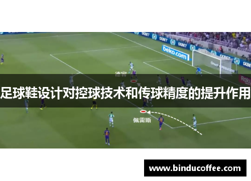 足球鞋设计对控球技术和传球精度的提升作用