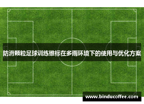防滑颗粒足球训练锥标在多雨环境下的使用与优化方案